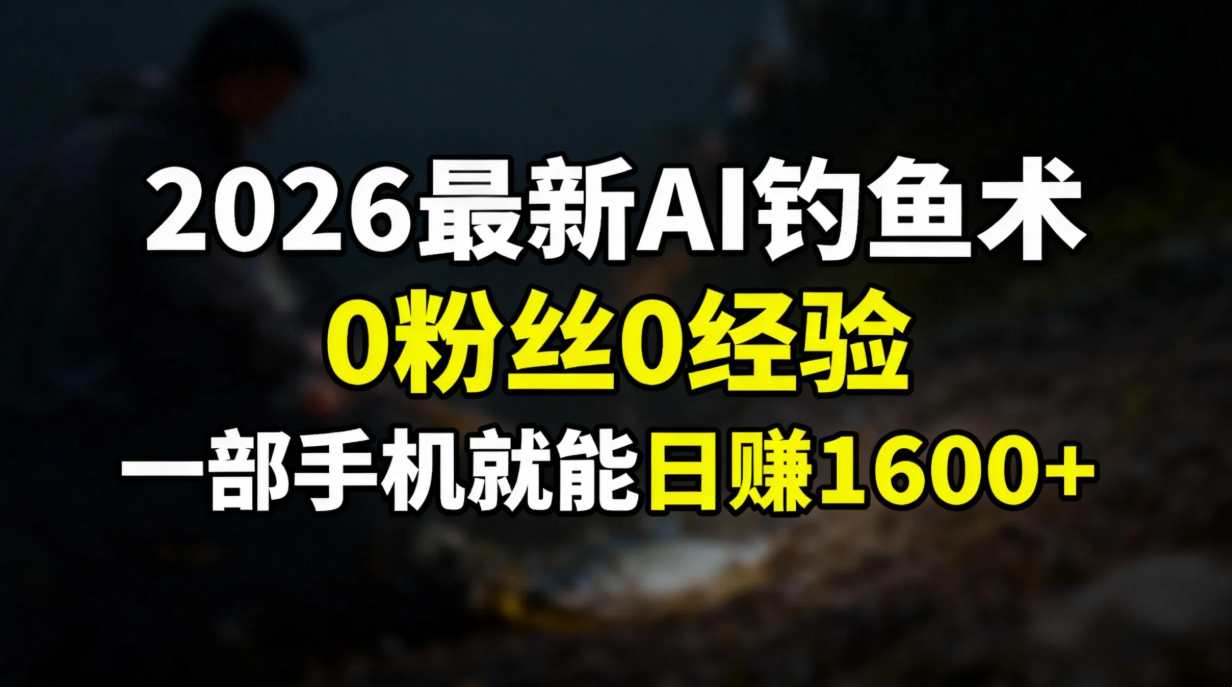 2026最新AI钓鱼术:0粉丝0经验，一部手机就能开启赚钱模式-伊亚库
