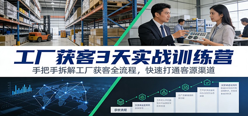 工厂获客3天实战训练营：手把手拆解工厂获客全流程，快速打通客源渠道-伊亚库