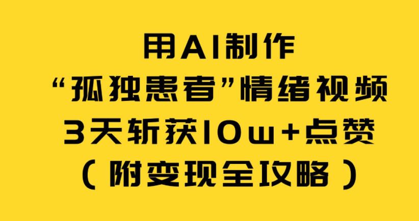 用AI制作“孤独患者”情绪视频，3天斩获10w+点赞(附变现全攻略)-伊亚库