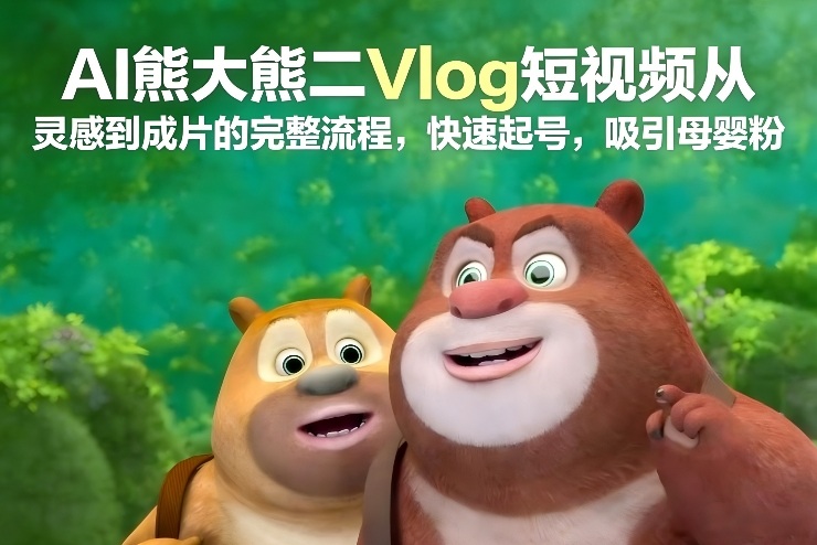 AI熊大熊二Vlog短视频从灵感到成片的完整流程，快速起号，吸引母婴粉-伊亚库