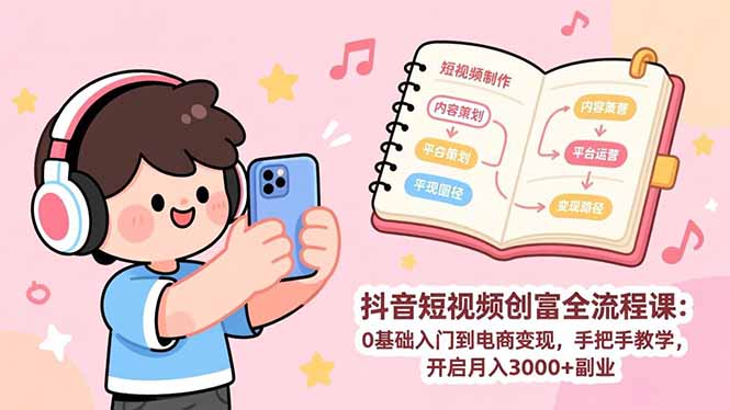 抖音短视频创富全流程课：0基础入门到电商变现，手把手教学，开启月入3000+副业-伊亚库