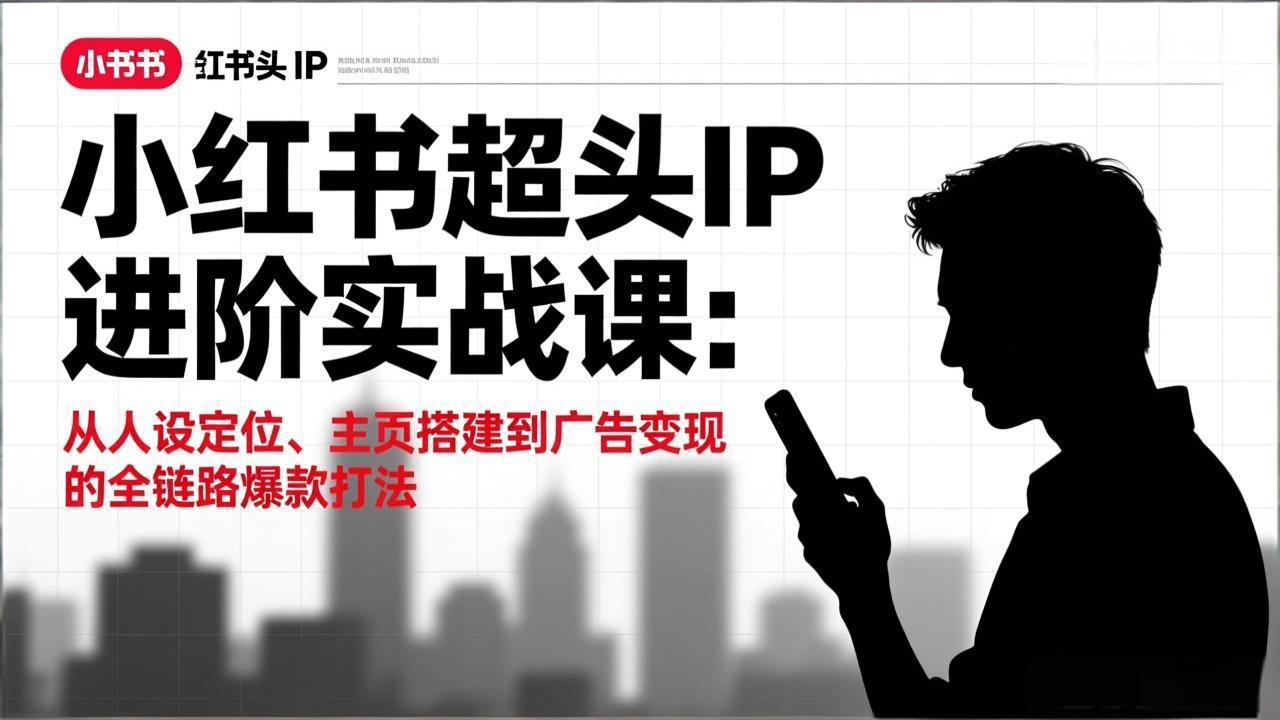 小红书超头IP进阶实战课：从人设定位、主页搭建到广告变现的全链路爆款打法-伊亚库