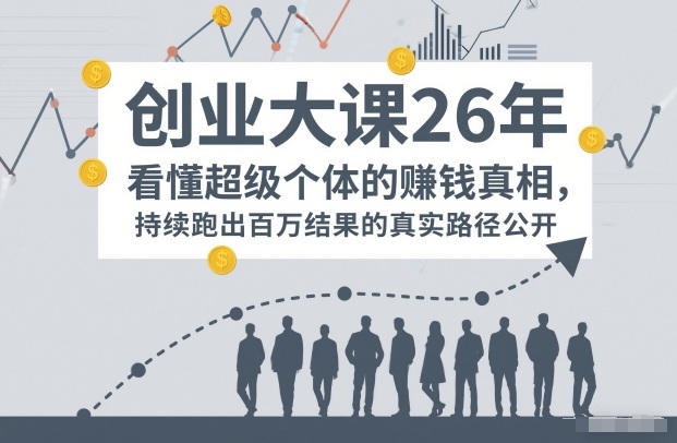 百万IP成交创业大课26年,看懂超级个体的賺钱真相,持续跑出百万结果的真实路径公开