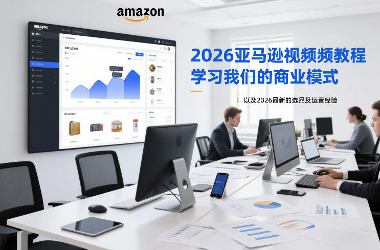 2026亚马逊视频教程，学习我们的商业模式，以及2026最新的选品及运营经验-伊亚库
