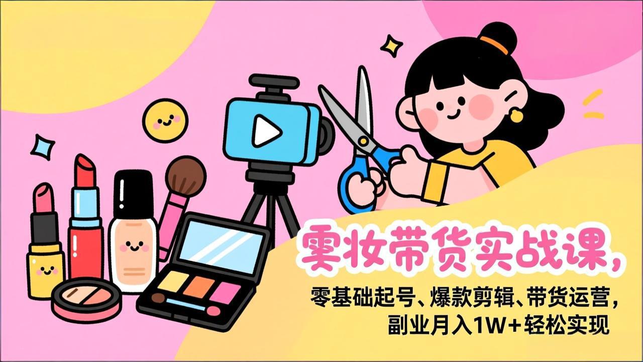 美妆带货实战课，零基础起号、爆款剪辑、带货运营，副业月入1W+轻松实现-伊亚库