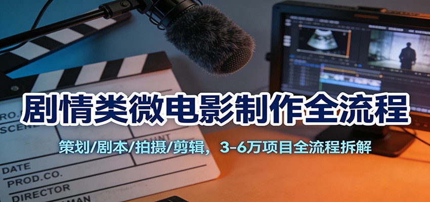 剧情类微电影制作全流程：策划/剧本/拍摄/剪辑，3-6万项目全流程拆解-伊亚库
