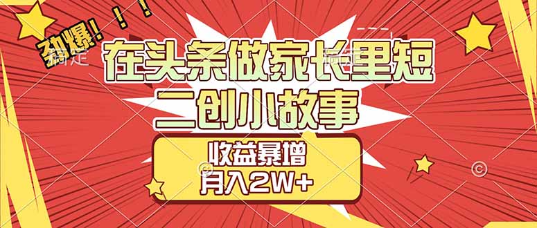 【劲爆】在头条做家长里短二创小故事，收益暴增，月入2W+-伊亚库