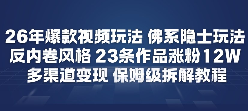 26年爆款短视频玩法，佛系隐士玩法，反内卷视频风格，23条作品涨粉12W，多渠道变现-伊亚库