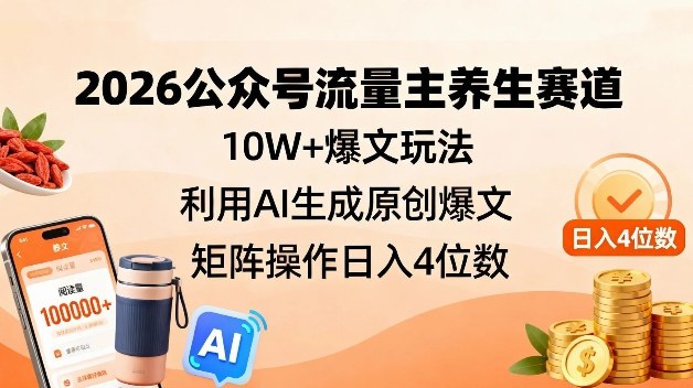 2026公众号流量主养生赛道,10W+爆文玩法,利用AI生成原创爆文,矩阵操作日入4位数