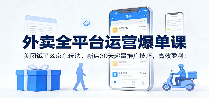 外卖全平台运营爆单课：美团饿了么京东玩法，新店30天起量推广技巧，高效盈利！-伊亚库