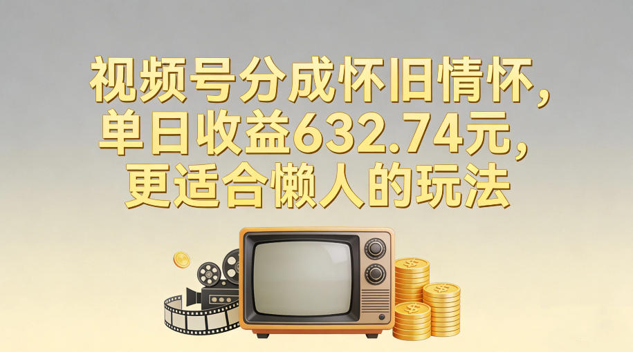 视频号分成怀旧情怀，单日收益632.74，更适合懒人的玩法-伊亚库