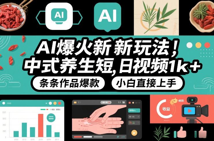 AI爆火新玩法，中式养生短视频，日收益1k+条条作品爆款，小白直接上手，附详细教程-伊亚库