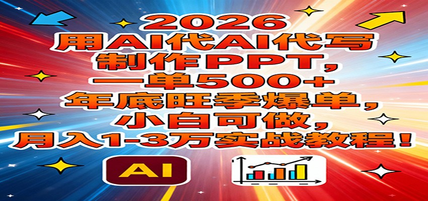 2026用AI代写制作PPT，一单500+，年底旺季爆单，小白可做，月入1-3万实战教程-伊亚库