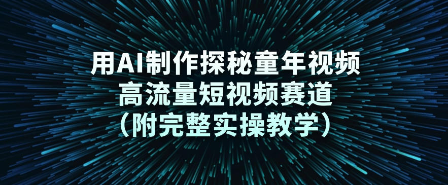 用AI制作探秘童年视频,高流量短视频赛道(附完整实操教学)