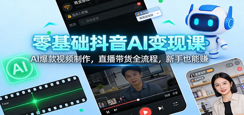 零基础抖音AI变现课：AI爆款视频制作，直播带货全流程，新手也能赚-伊亚库