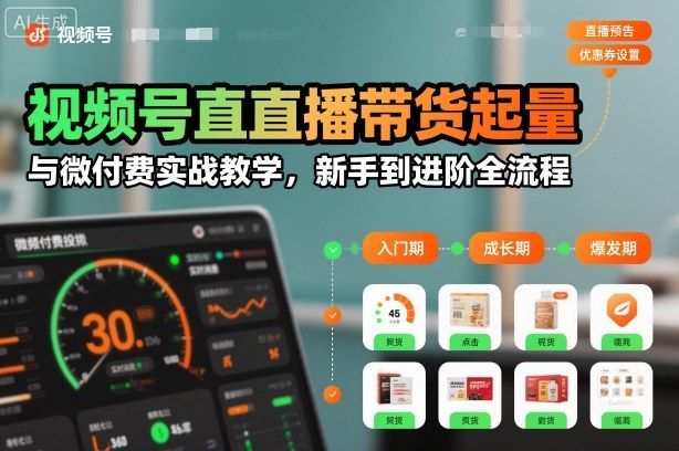 视频号直播带货起量与微付费实战教学，新手到进阶全流程-伊亚库
