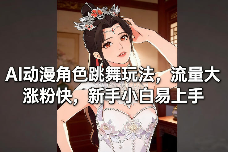 AI动漫角色跳舞玩法，流量大涨粉快，新手小白易上手-伊亚库