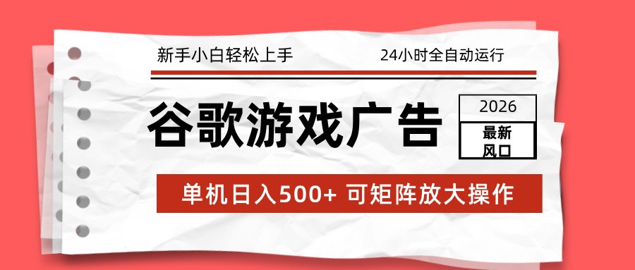 2026最新谷歌游戏广告 单机日入500+ 24小时全自动运行,新手小白轻松玩转-伊亚库