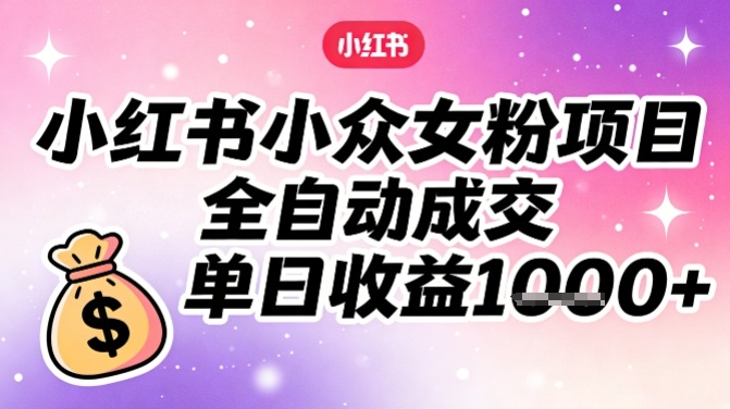 小红书小众女粉项目，全自动成交，单日收益多张-伊亚库