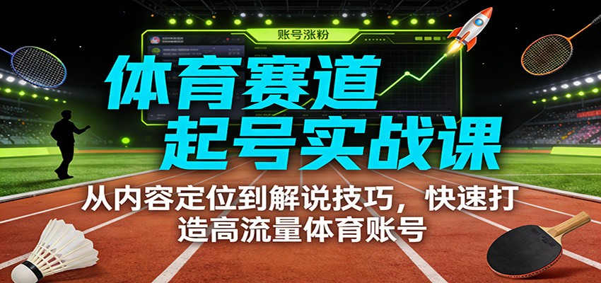 体育赛道起号实战课:从内容定位到解说技巧,快速打造高流量体育账号-伊亚库