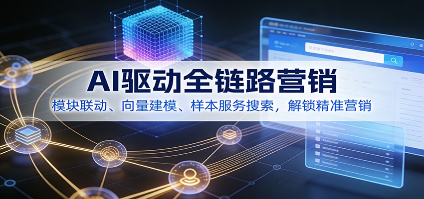 AI驱动全链路营销，模块联动、向量建模、样本服务搜索，解锁精准营销-伊亚库