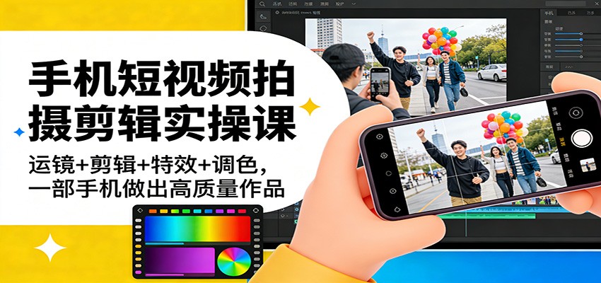 手机短视频拍摄剪辑实操课：运镜+剪辑+特效+调色，一部手机做出高质量作品-伊亚库