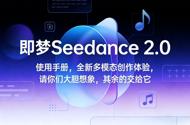 即梦Seedance 2.0使用手册，全新多模态创作体验，请你们大胆想象，其余的交给它-伊亚库