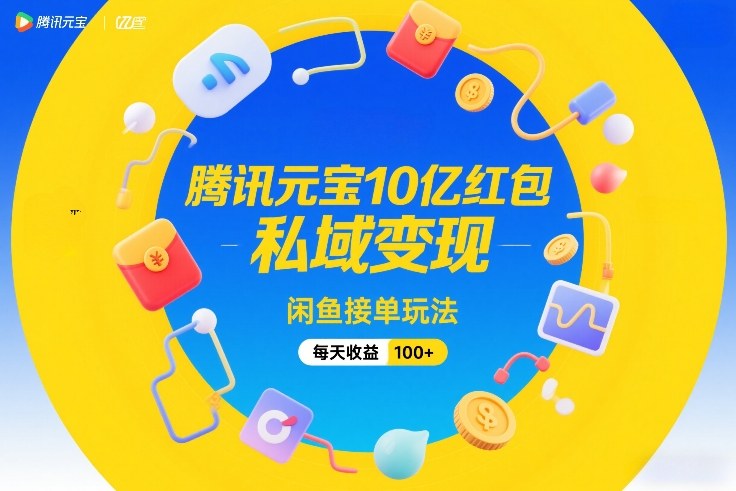 腾讯元宝10亿红包，私域变现，闲鱼接单玩法，每天收益100+-伊亚库
