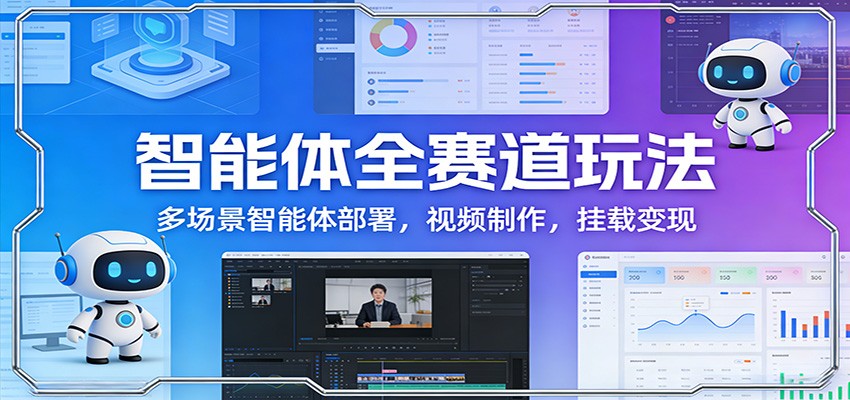 智能体全赛道玩法：多场景智能体部署，视频制作，挂载变现-伊亚库