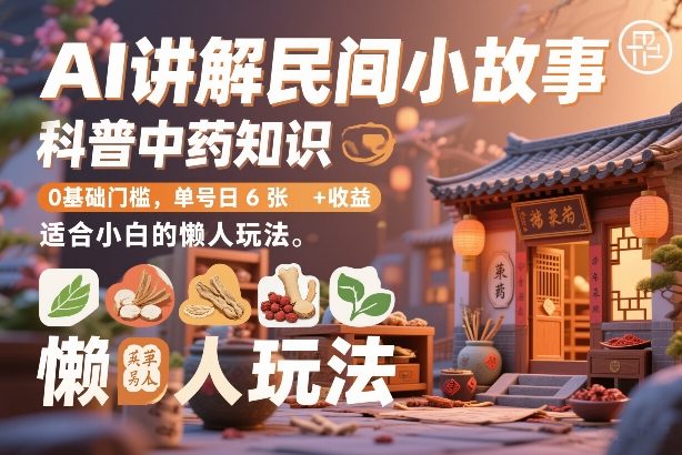 AI讲解民间小故事，科普中药知识，0基础门槛，单号日6张+收益，适合小白的懒人玩法-伊亚库