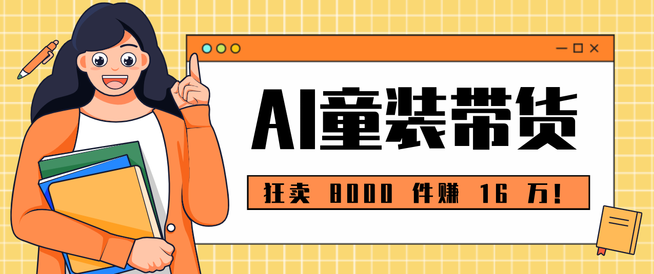 狂卖 8000 件赚 16 万！小白也能上手的 AI 童装带货教程，全程零门槛-伊亚库