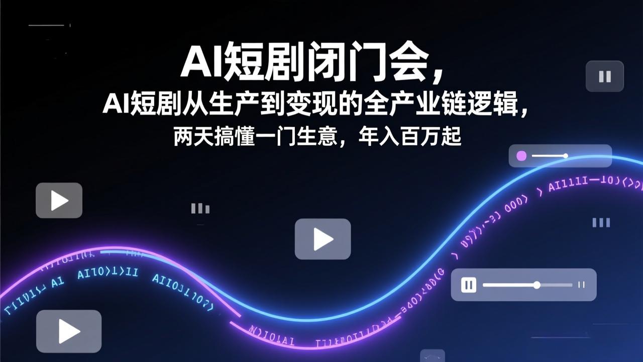 AI短剧闭门会，AI短剧从生产到变现的全产业链逻辑，两天搞懂一门生意，年入百万起-伊亚库