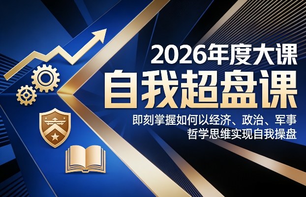 2026年度大课《自我超盘课》，即刻掌握如何以经济、政治、军事、哲学思维实现自我操盘-伊亚库