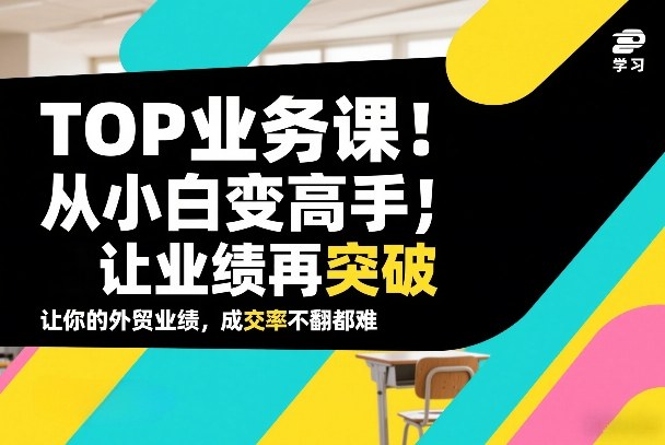 外贸TOP业务课，从小白变高手，或让业绩再突破，让你的外贸业绩，成交率不翻倍都难-伊亚库