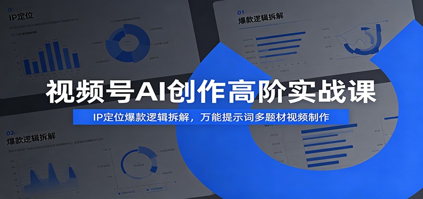 视频号AI创作高阶实战课：IP定位爆款逻辑拆解，万能提示词多题材视频制作-伊亚库
