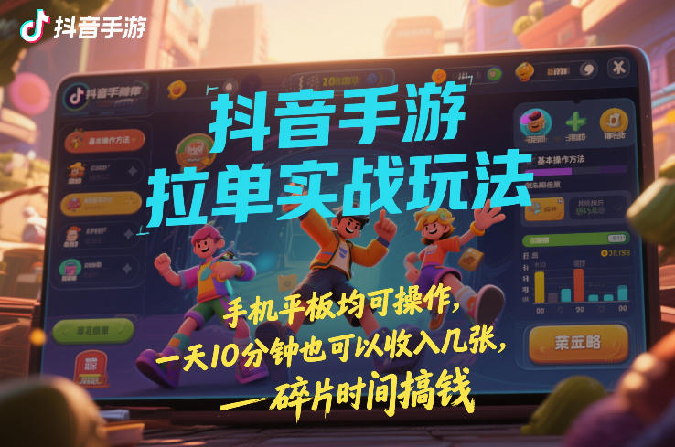 抖音手游拉单实战玩法，手机平板均可操作，一天10分钟也可以收入几张，碎片时间搞钱【揭秘】-伊亚库