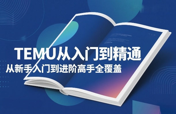 TEMU从入门到精通,从新手入门到进阶高手全覆盖