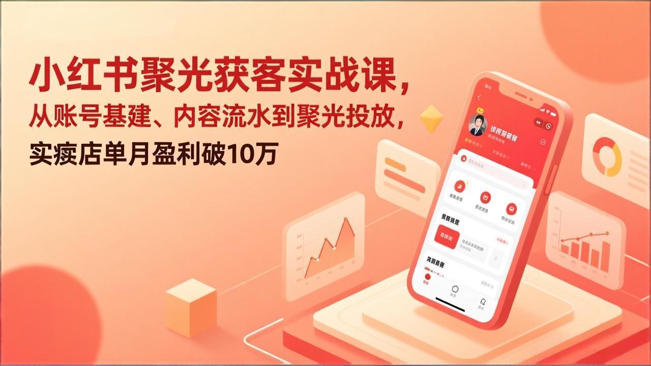 小红书聚光获客实战课，从账号基建、内容流水到聚光投放，实体店单月盈利破10万-伊亚库