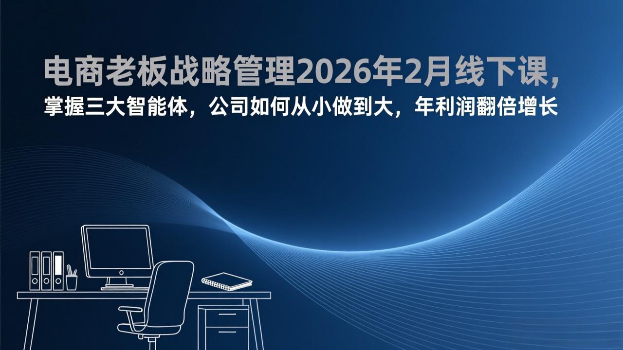 电商老板战略管理2026年2月线下课，掌握三大智能体，公司如何从小做到大，年利润翻倍增长-伊亚库