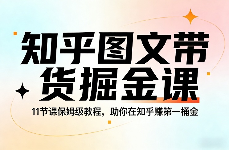 知乎图文带货掘金课，11节课保姆级教程，助你在知乎賺第一桶金-伊亚库