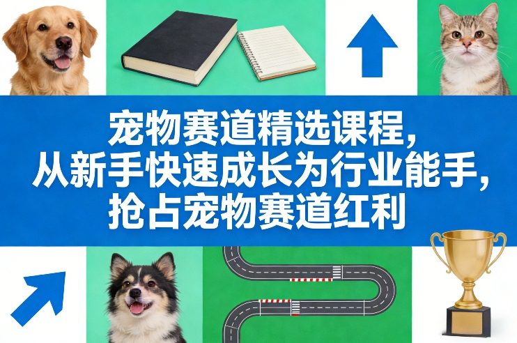 宠物赛道精选课程，从新手快速成长为行业能手，抢占宠物赛道红利-伊亚库