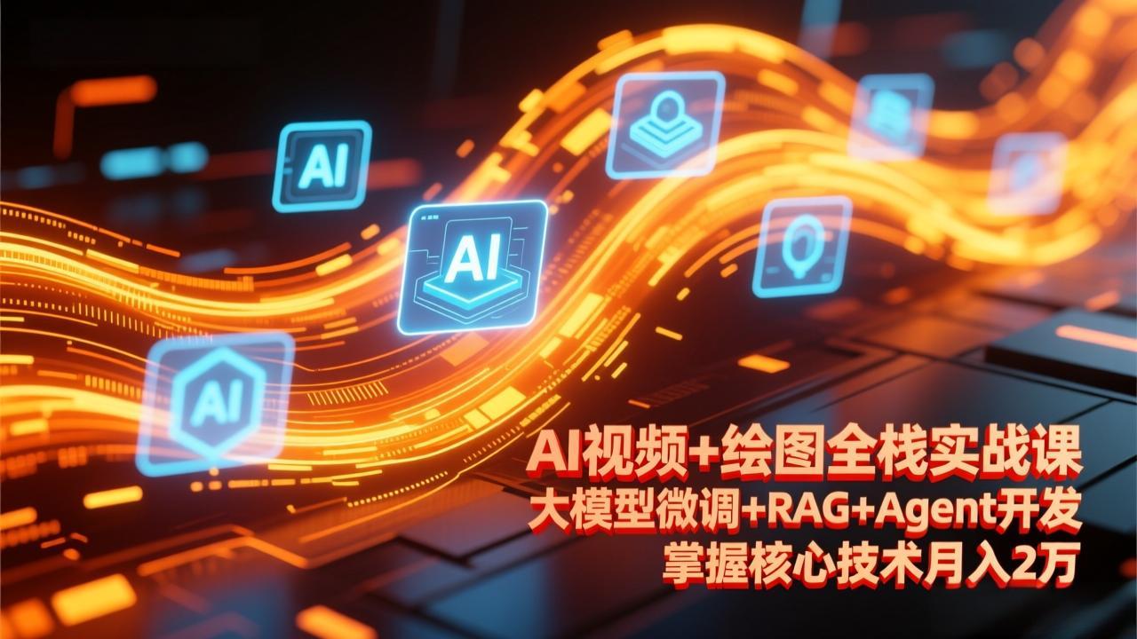 AI视频+绘图全栈实战课-更新，大模型微调+RAG+Agent开发，掌握核心技术月入2万-伊亚库