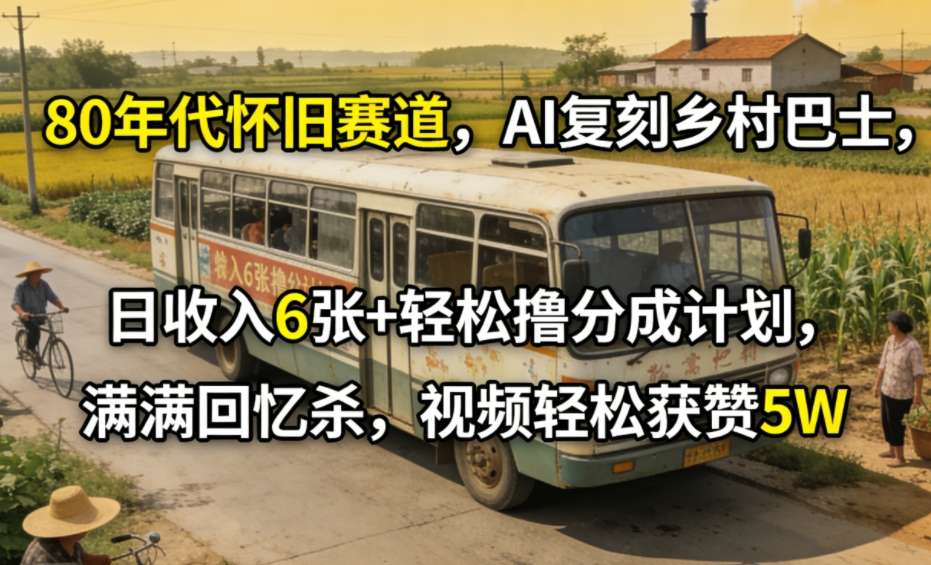 80年代怀旧赛道，AI复刻乡村巴士，日收入6张+轻松撸分成计划，满满回忆杀，视频轻松获赞5W-伊亚库