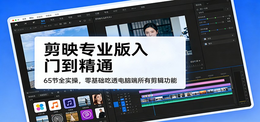 剪映专业版入门到精通，65节全实操，零基础吃透电脑端所有剪辑功能-伊亚库