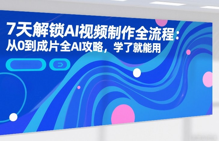 7天解锁AI视频制作全流程：从0到成片全AI攻略，学了就能用-伊亚库