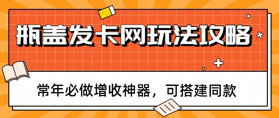 瓶盖发卡网玩法攻略，常年必做增收神器，可搭建同款-伊亚库