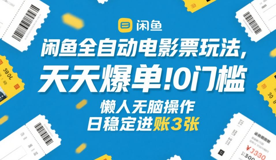 闲鱼全自动电影票玩法，天天爆单，0门槛，懒人无脑操作，日稳定进账3张+【揭秘】-伊亚库