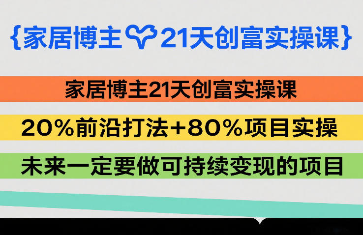 家居博主21天创富实操课，20%前沿打法+80%项目实操，未来一定要做可持续变现的项目-伊亚库