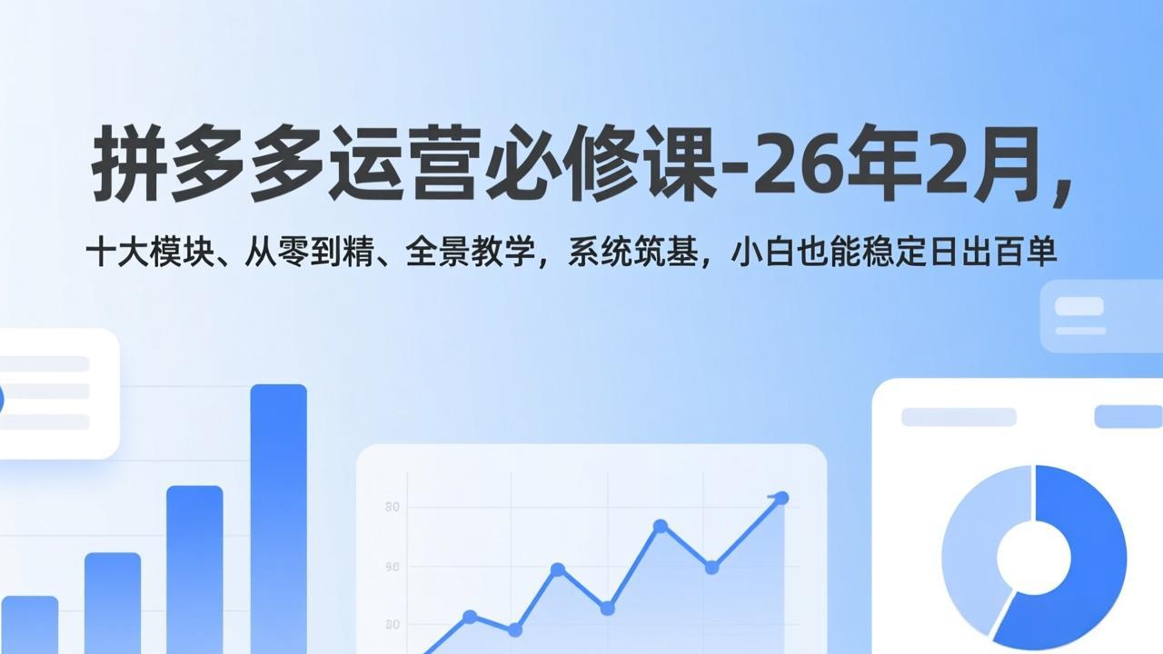 拼多多运营必修课-26年2月，十大模块、从零到精、全景教学，系统筑基，小白也能稳定日出百单-伊亚库