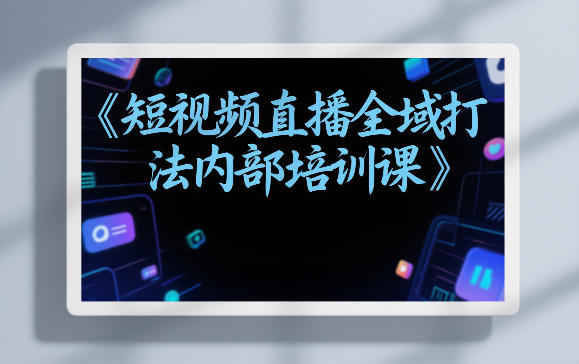 东仔短视频直播全域打法内部培训课【飞书文档】-伊亚库